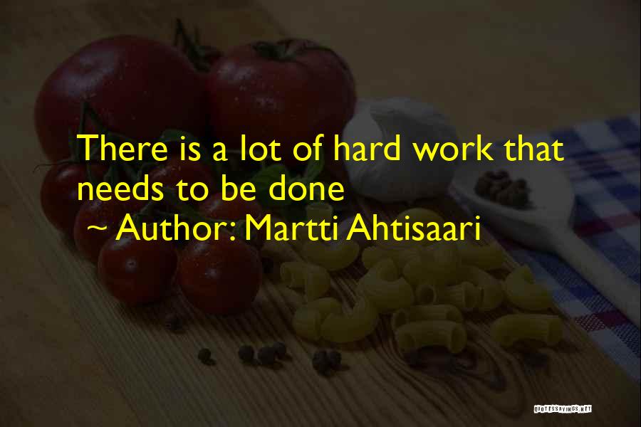 Martti Ahtisaari Quotes: There Is A Lot Of Hard Work That Needs To Be Done