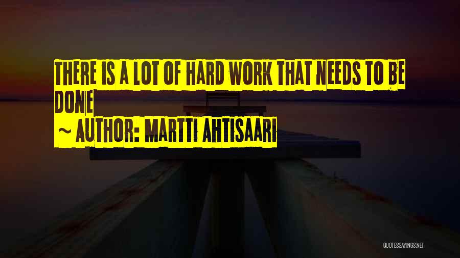 Martti Ahtisaari Quotes: There Is A Lot Of Hard Work That Needs To Be Done