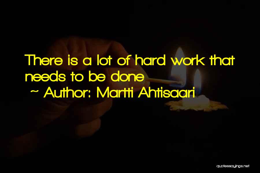 Martti Ahtisaari Quotes: There Is A Lot Of Hard Work That Needs To Be Done