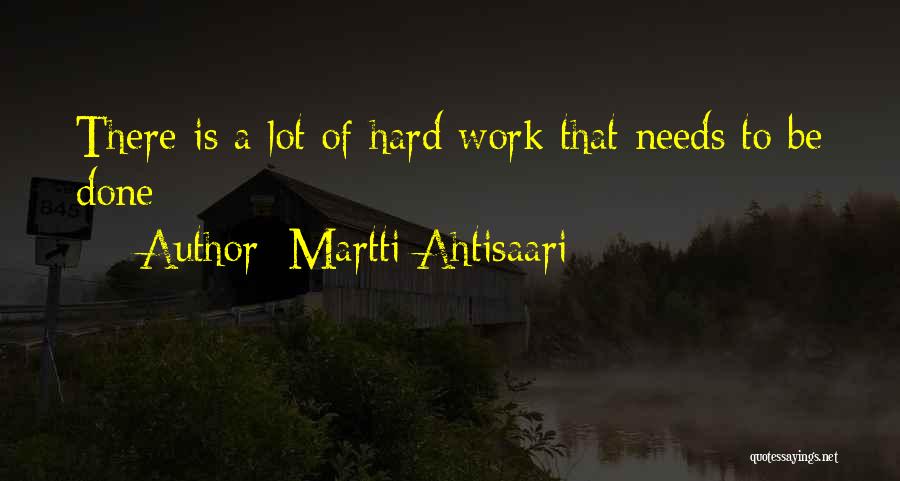 Martti Ahtisaari Quotes: There Is A Lot Of Hard Work That Needs To Be Done