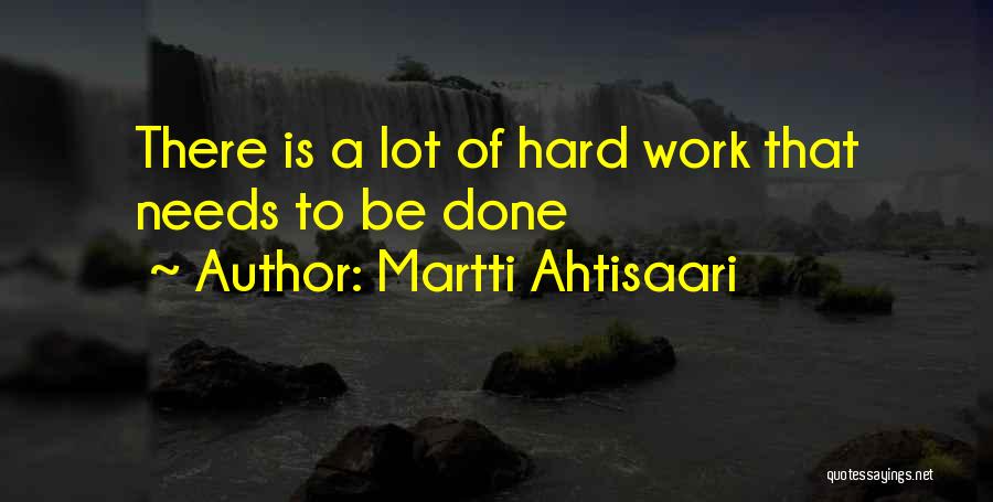 Martti Ahtisaari Quotes: There Is A Lot Of Hard Work That Needs To Be Done