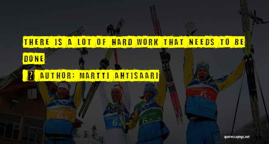 Martti Ahtisaari Quotes: There Is A Lot Of Hard Work That Needs To Be Done