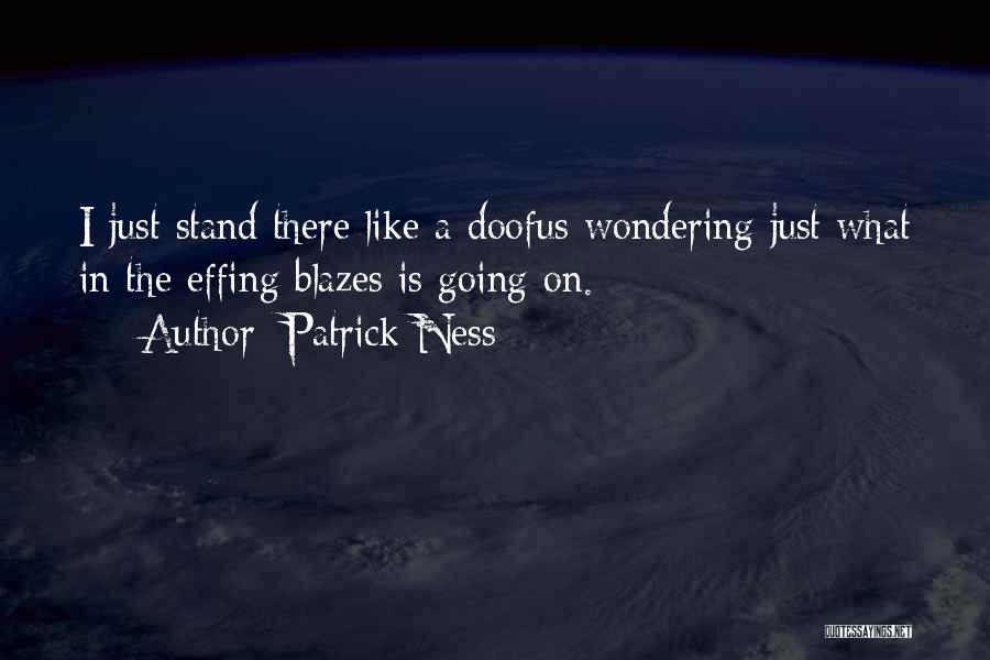 Patrick Ness Quotes: I Just Stand There Like A Doofus Wondering Just What In The Effing Blazes Is Going On.