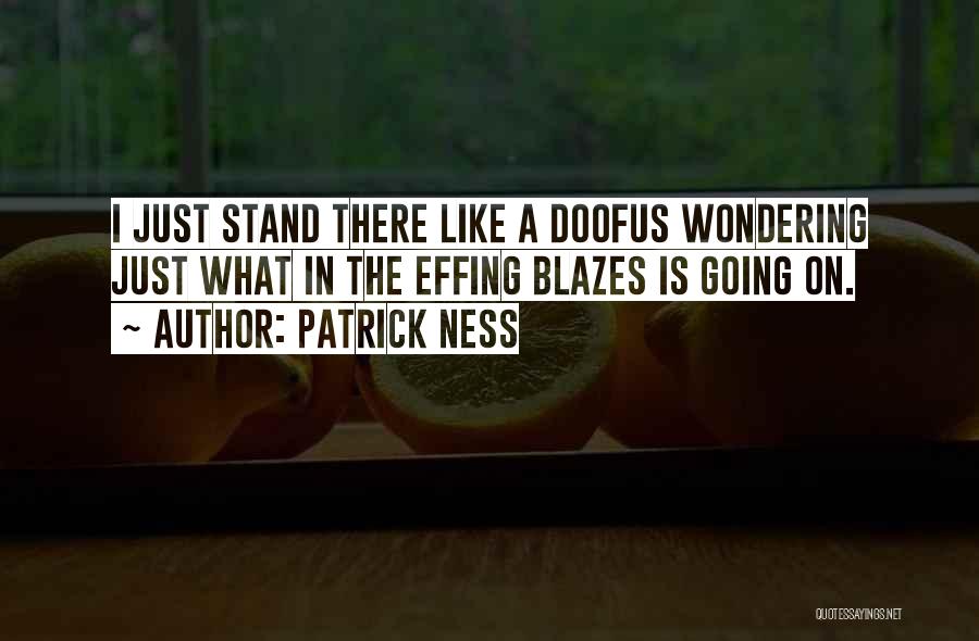 Patrick Ness Quotes: I Just Stand There Like A Doofus Wondering Just What In The Effing Blazes Is Going On.