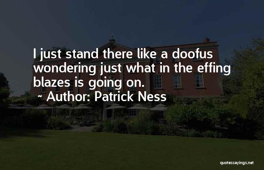 Patrick Ness Quotes: I Just Stand There Like A Doofus Wondering Just What In The Effing Blazes Is Going On.