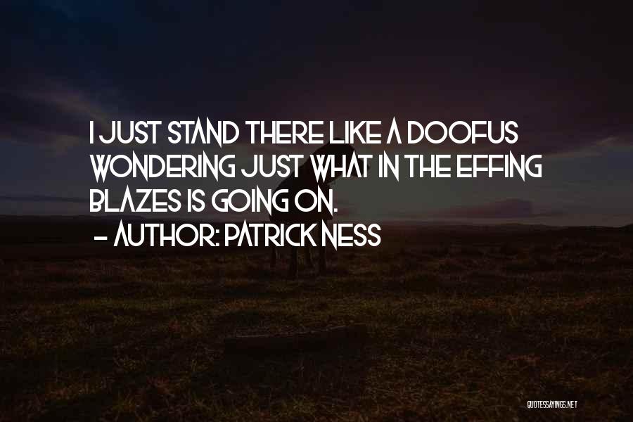 Patrick Ness Quotes: I Just Stand There Like A Doofus Wondering Just What In The Effing Blazes Is Going On.