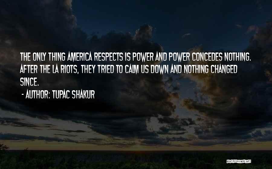 Tupac Shakur Quotes: The Only Thing America Respects Is Power And Power Concedes Nothing. After The La Riots, They Tried To Calm Us