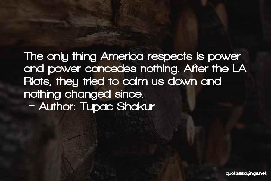 Tupac Shakur Quotes: The Only Thing America Respects Is Power And Power Concedes Nothing. After The La Riots, They Tried To Calm Us
