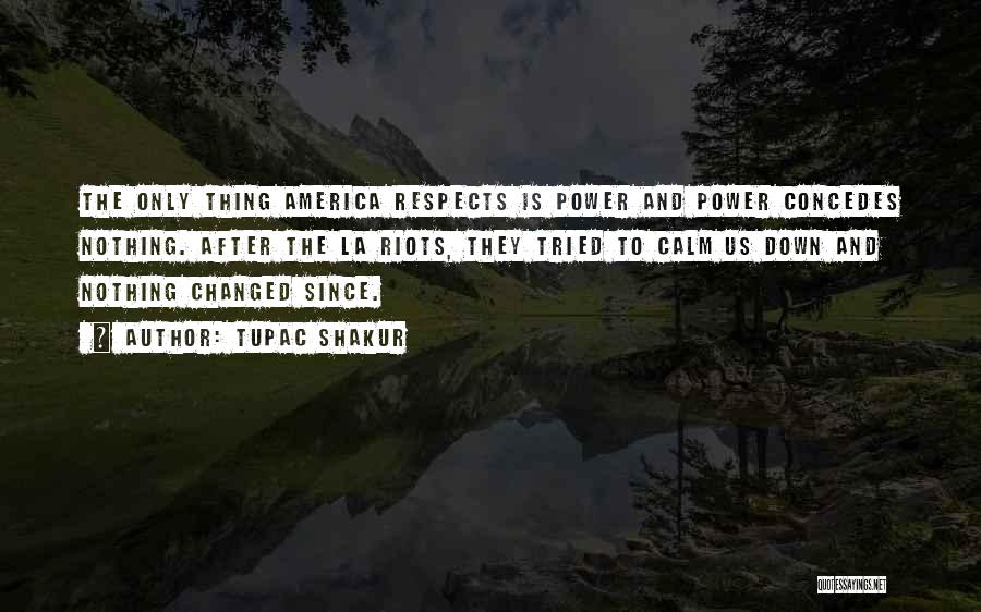 Tupac Shakur Quotes: The Only Thing America Respects Is Power And Power Concedes Nothing. After The La Riots, They Tried To Calm Us