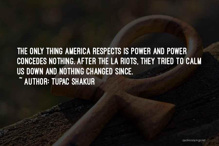 Tupac Shakur Quotes: The Only Thing America Respects Is Power And Power Concedes Nothing. After The La Riots, They Tried To Calm Us