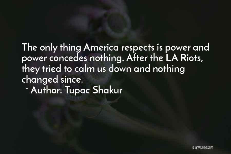 Tupac Shakur Quotes: The Only Thing America Respects Is Power And Power Concedes Nothing. After The La Riots, They Tried To Calm Us