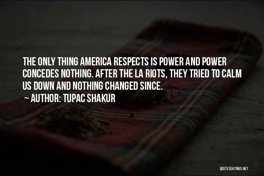 Tupac Shakur Quotes: The Only Thing America Respects Is Power And Power Concedes Nothing. After The La Riots, They Tried To Calm Us