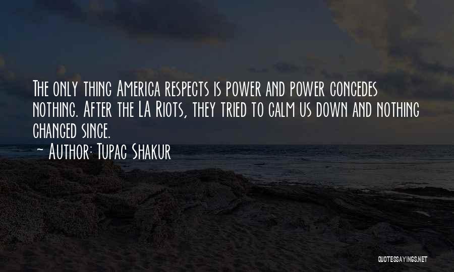 Tupac Shakur Quotes: The Only Thing America Respects Is Power And Power Concedes Nothing. After The La Riots, They Tried To Calm Us