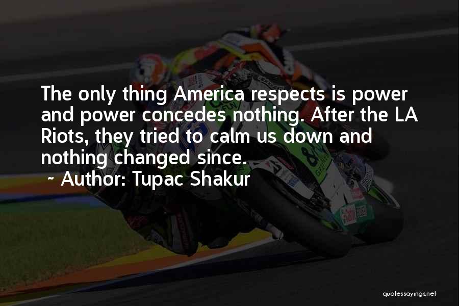 Tupac Shakur Quotes: The Only Thing America Respects Is Power And Power Concedes Nothing. After The La Riots, They Tried To Calm Us