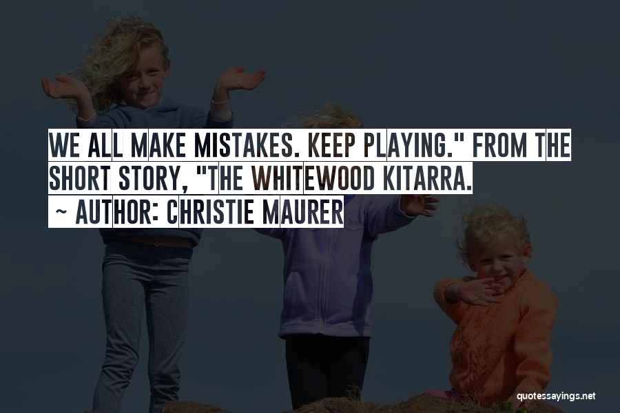 Christie Maurer Quotes: We All Make Mistakes. Keep Playing. From The Short Story, The Whitewood Kitarra.