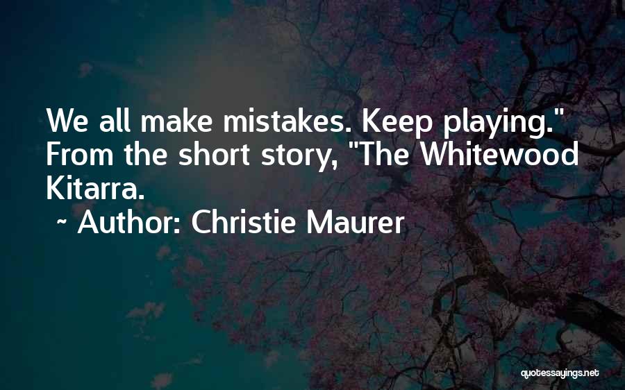 Christie Maurer Quotes: We All Make Mistakes. Keep Playing. From The Short Story, The Whitewood Kitarra.