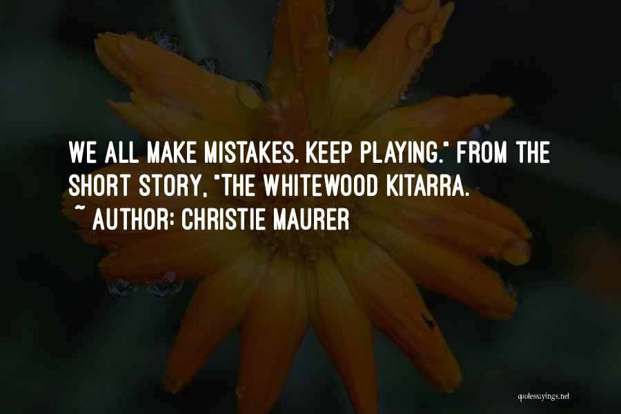 Christie Maurer Quotes: We All Make Mistakes. Keep Playing. From The Short Story, The Whitewood Kitarra.