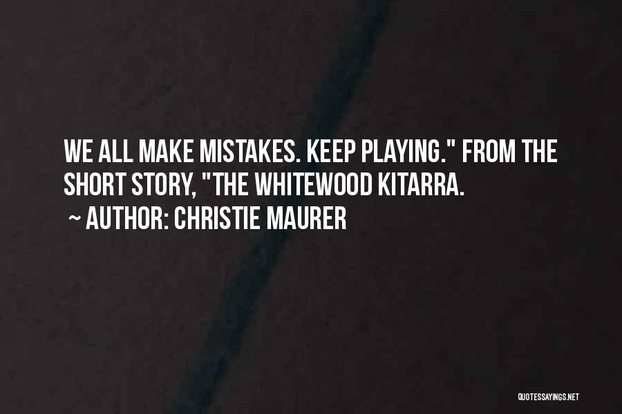 Christie Maurer Quotes: We All Make Mistakes. Keep Playing. From The Short Story, The Whitewood Kitarra.