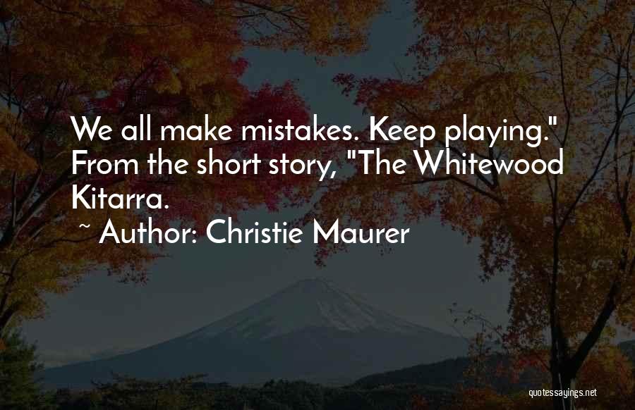 Christie Maurer Quotes: We All Make Mistakes. Keep Playing. From The Short Story, The Whitewood Kitarra.