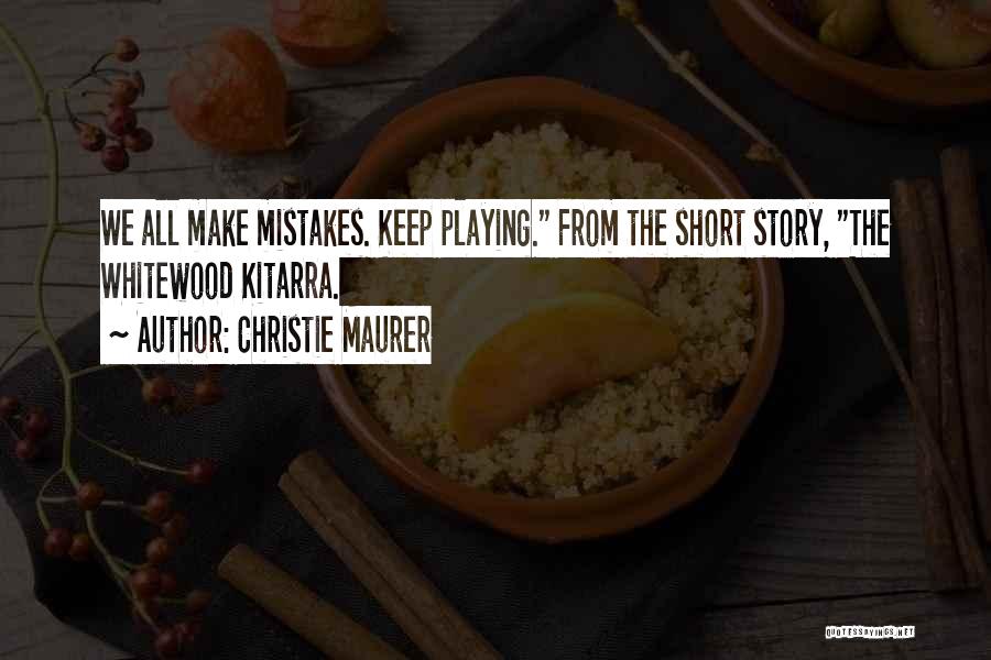 Christie Maurer Quotes: We All Make Mistakes. Keep Playing. From The Short Story, The Whitewood Kitarra.