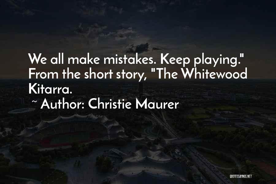 Christie Maurer Quotes: We All Make Mistakes. Keep Playing. From The Short Story, The Whitewood Kitarra.