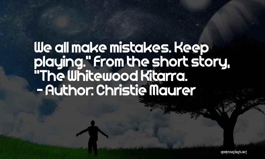 Christie Maurer Quotes: We All Make Mistakes. Keep Playing. From The Short Story, The Whitewood Kitarra.