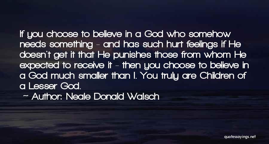 Neale Donald Walsch Quotes: If You Choose To Believe In A God Who Somehow Needs Something - And Has Such Hurt Feelings If He
