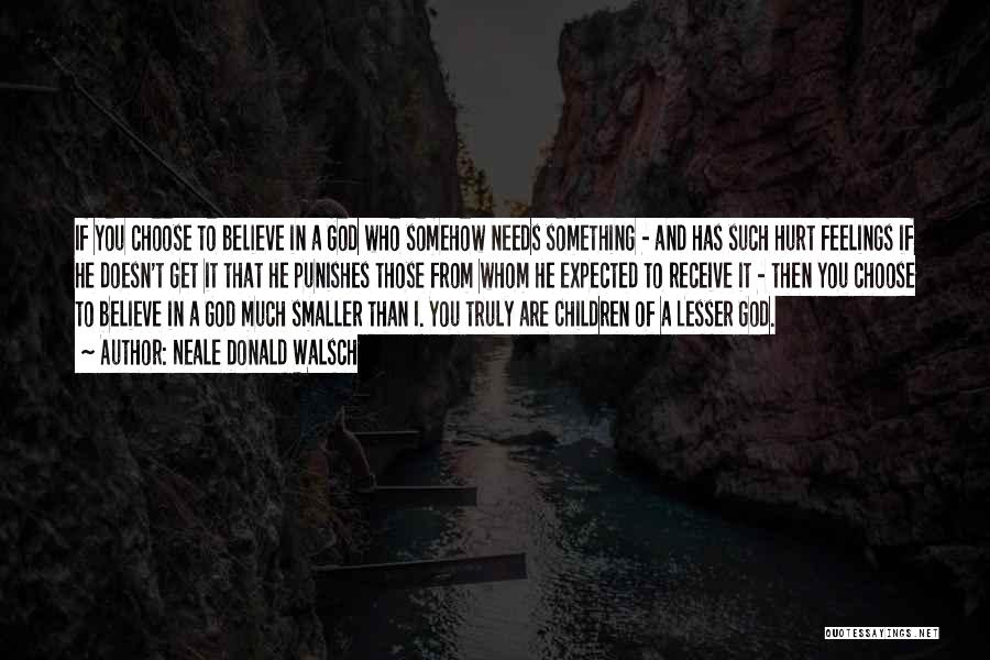 Neale Donald Walsch Quotes: If You Choose To Believe In A God Who Somehow Needs Something - And Has Such Hurt Feelings If He