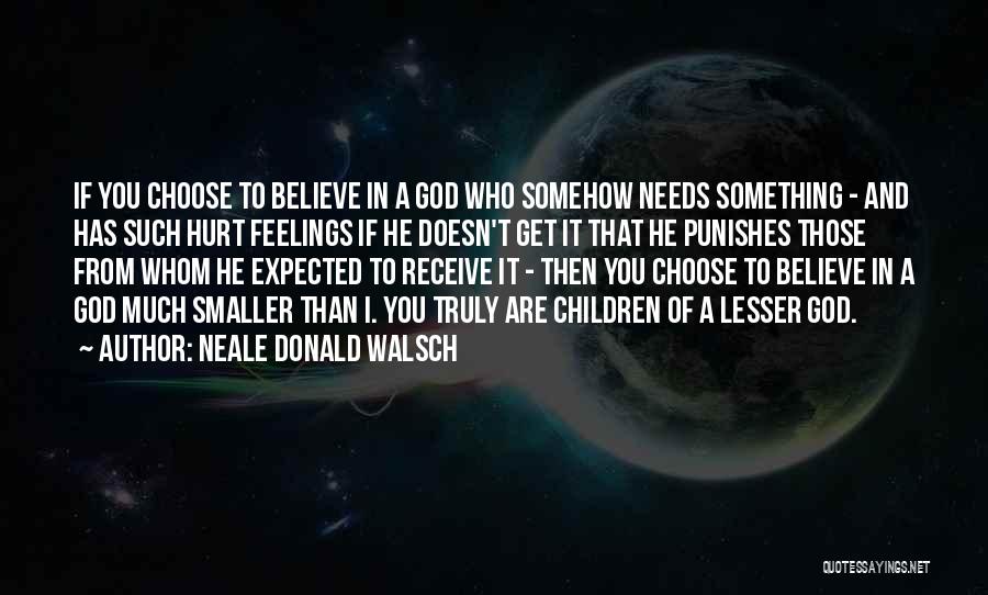 Neale Donald Walsch Quotes: If You Choose To Believe In A God Who Somehow Needs Something - And Has Such Hurt Feelings If He