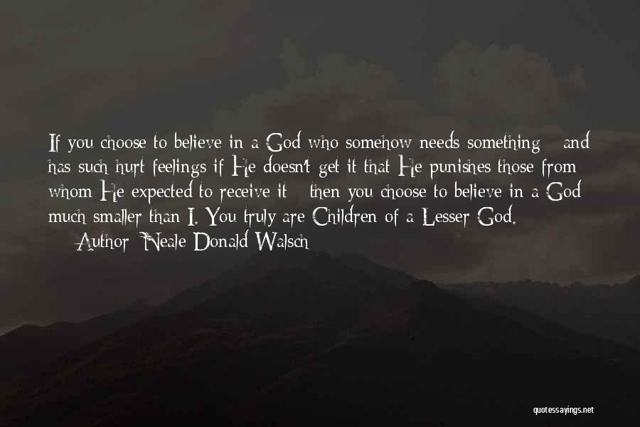 Neale Donald Walsch Quotes: If You Choose To Believe In A God Who Somehow Needs Something - And Has Such Hurt Feelings If He