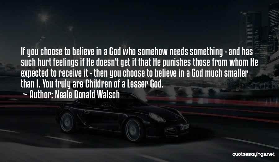 Neale Donald Walsch Quotes: If You Choose To Believe In A God Who Somehow Needs Something - And Has Such Hurt Feelings If He