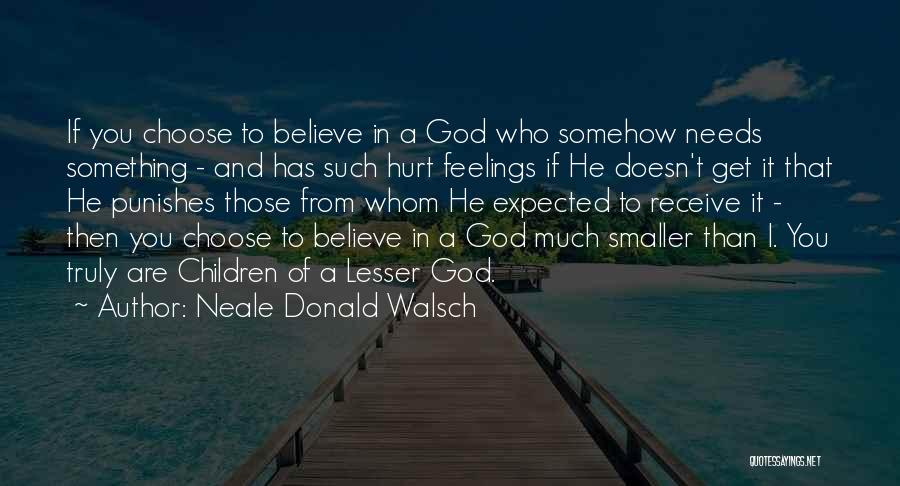 Neale Donald Walsch Quotes: If You Choose To Believe In A God Who Somehow Needs Something - And Has Such Hurt Feelings If He