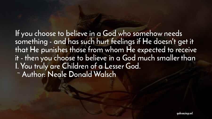 Neale Donald Walsch Quotes: If You Choose To Believe In A God Who Somehow Needs Something - And Has Such Hurt Feelings If He