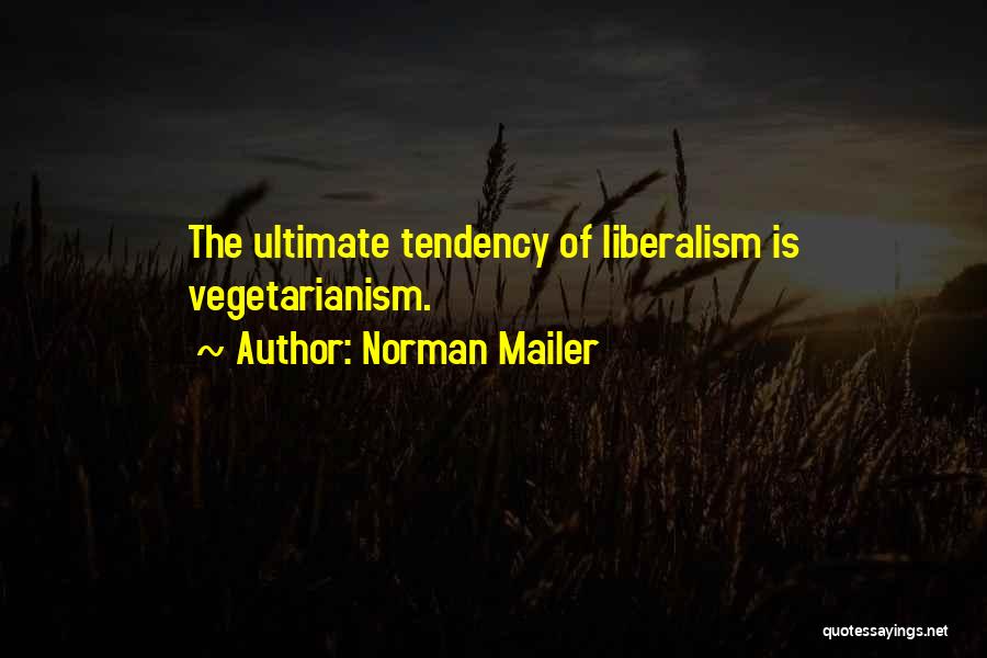 Norman Mailer Quotes: The Ultimate Tendency Of Liberalism Is Vegetarianism.