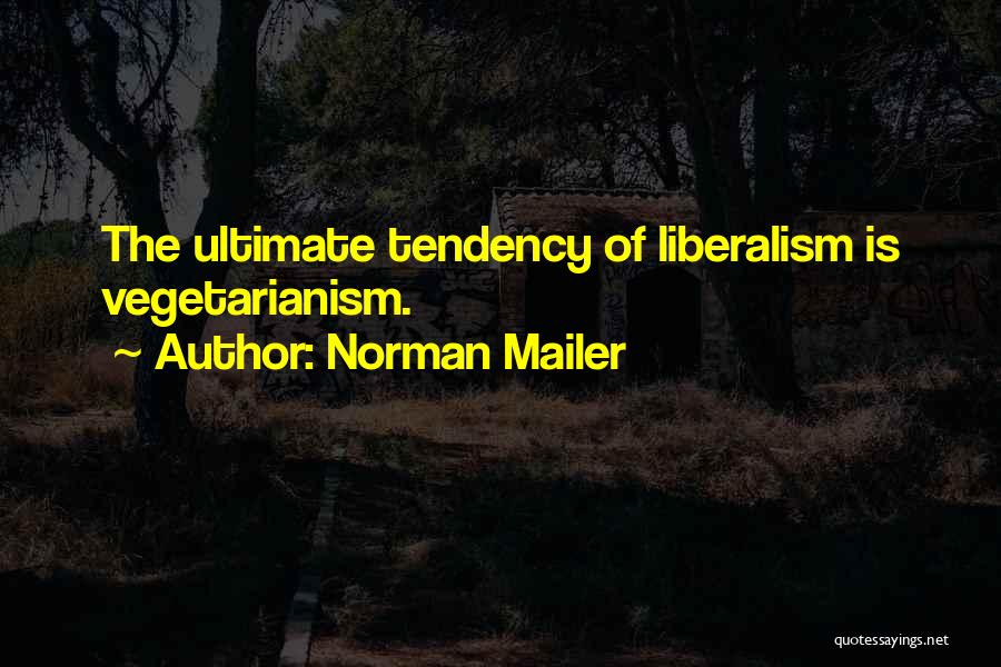 Norman Mailer Quotes: The Ultimate Tendency Of Liberalism Is Vegetarianism.