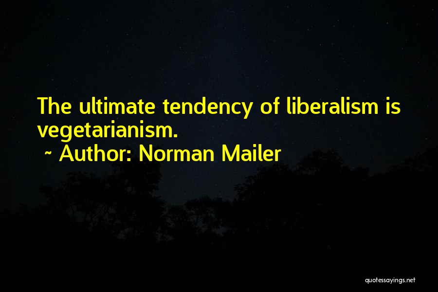 Norman Mailer Quotes: The Ultimate Tendency Of Liberalism Is Vegetarianism.