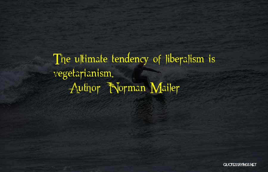 Norman Mailer Quotes: The Ultimate Tendency Of Liberalism Is Vegetarianism.