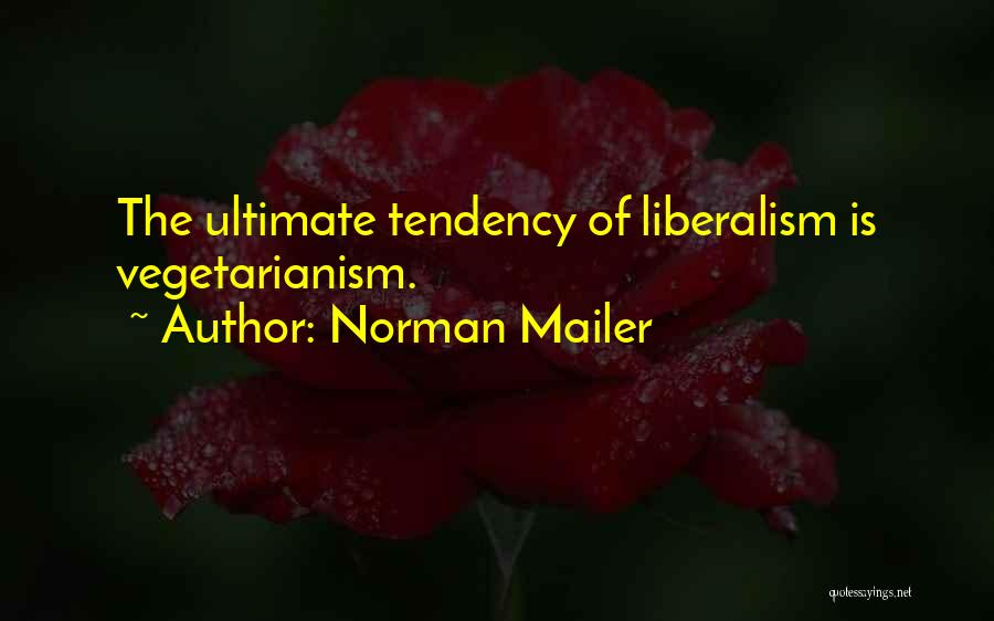 Norman Mailer Quotes: The Ultimate Tendency Of Liberalism Is Vegetarianism.