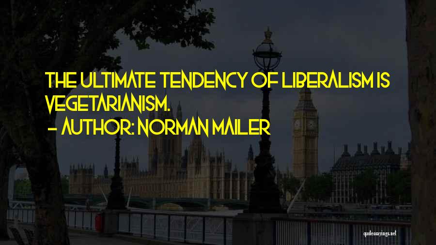 Norman Mailer Quotes: The Ultimate Tendency Of Liberalism Is Vegetarianism.