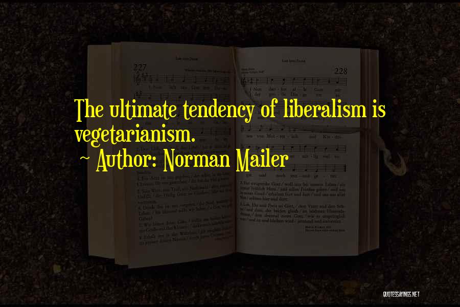 Norman Mailer Quotes: The Ultimate Tendency Of Liberalism Is Vegetarianism.