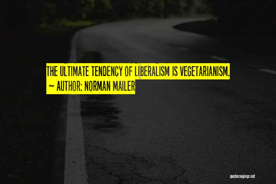 Norman Mailer Quotes: The Ultimate Tendency Of Liberalism Is Vegetarianism.