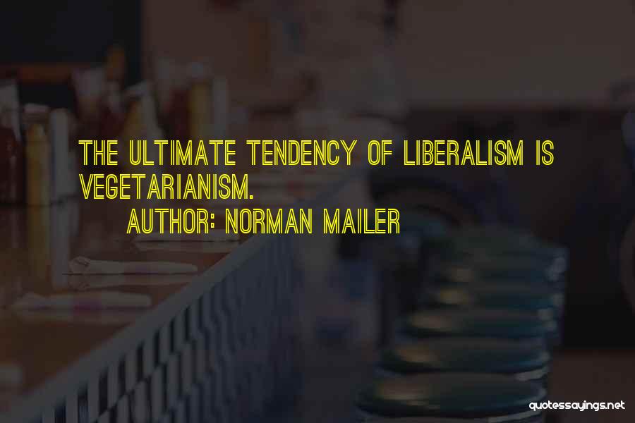 Norman Mailer Quotes: The Ultimate Tendency Of Liberalism Is Vegetarianism.