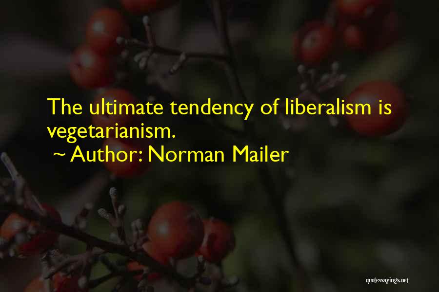 Norman Mailer Quotes: The Ultimate Tendency Of Liberalism Is Vegetarianism.