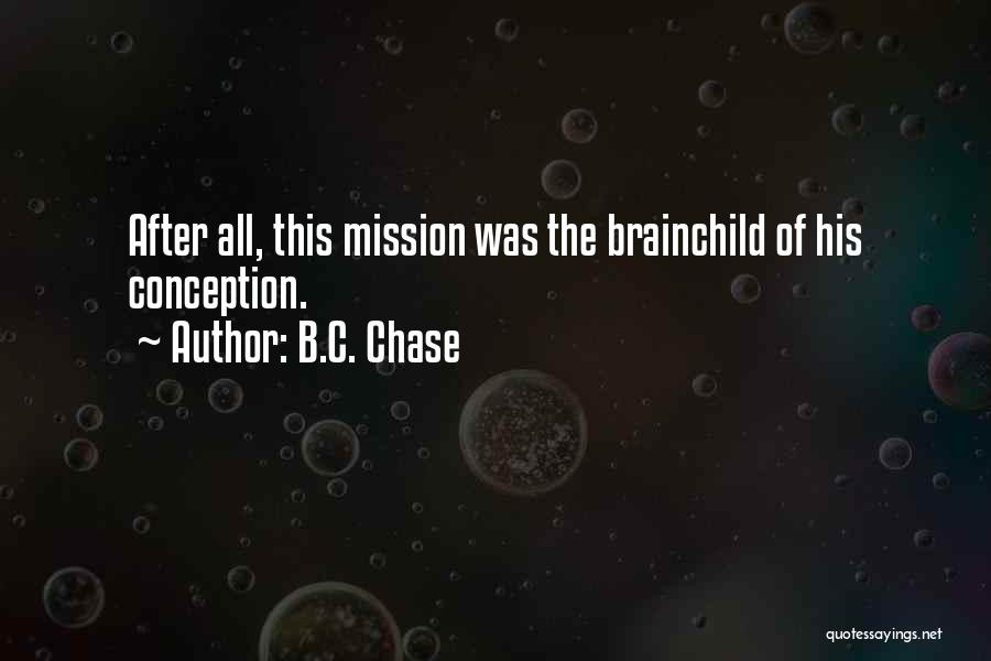 B.C. Chase Quotes: After All, This Mission Was The Brainchild Of His Conception.