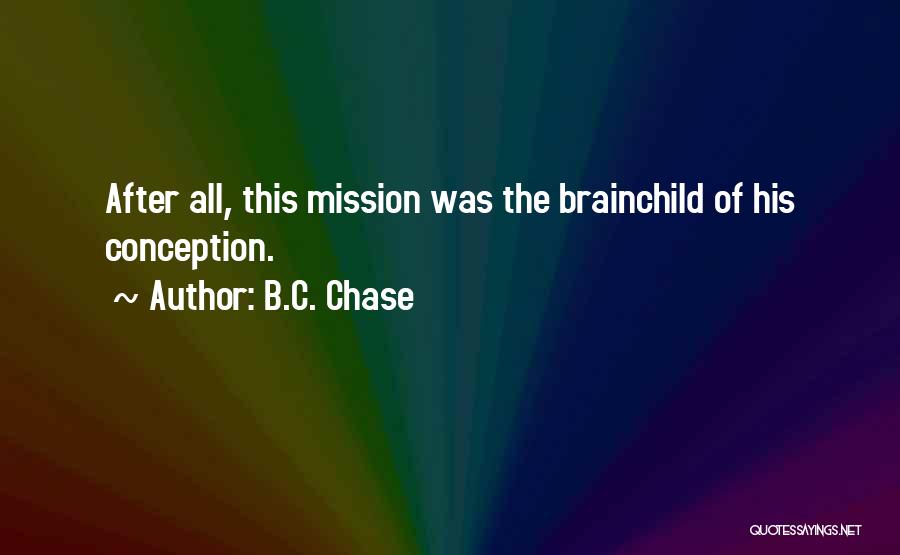 B.C. Chase Quotes: After All, This Mission Was The Brainchild Of His Conception.