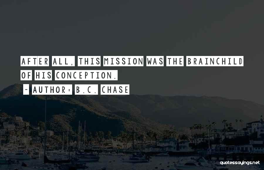 B.C. Chase Quotes: After All, This Mission Was The Brainchild Of His Conception.