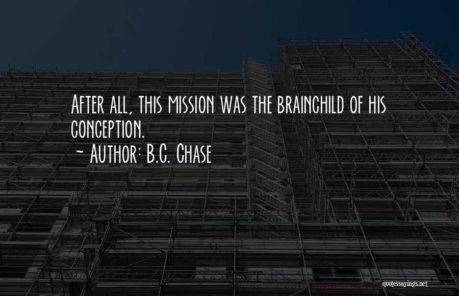 B.C. Chase Quotes: After All, This Mission Was The Brainchild Of His Conception.