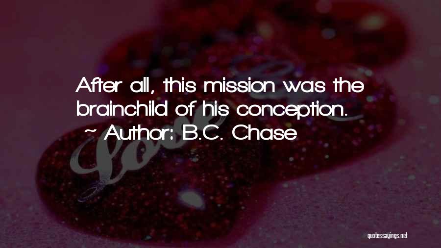 B.C. Chase Quotes: After All, This Mission Was The Brainchild Of His Conception.