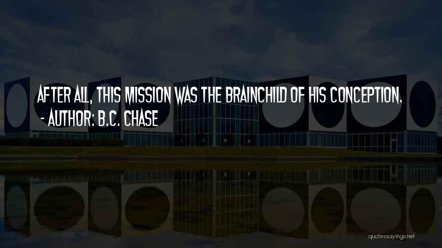 B.C. Chase Quotes: After All, This Mission Was The Brainchild Of His Conception.