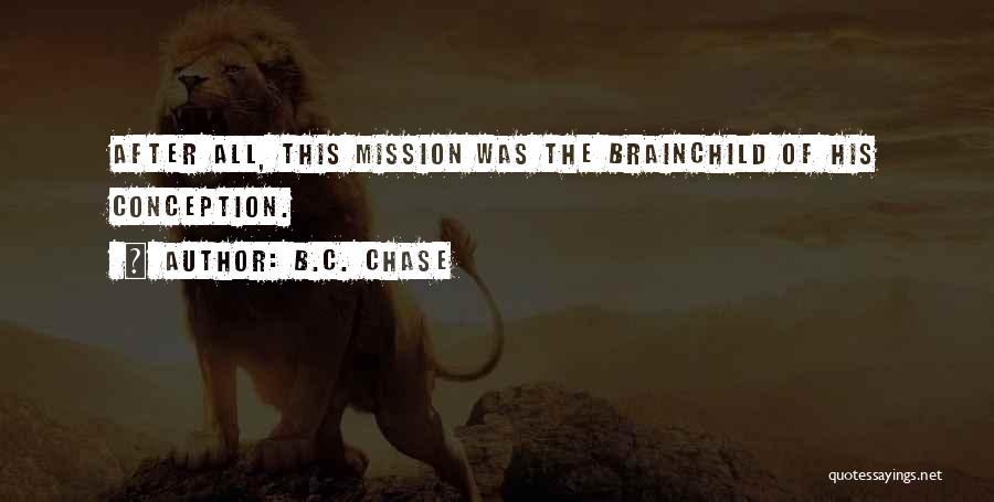 B.C. Chase Quotes: After All, This Mission Was The Brainchild Of His Conception.